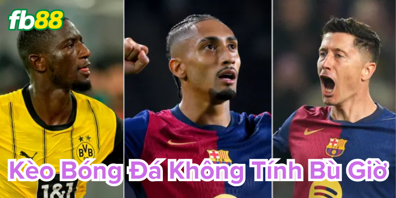 Kèo Bóng Đá Không Tính Bù Giờ - Hiểu đúng chơi chuẩn