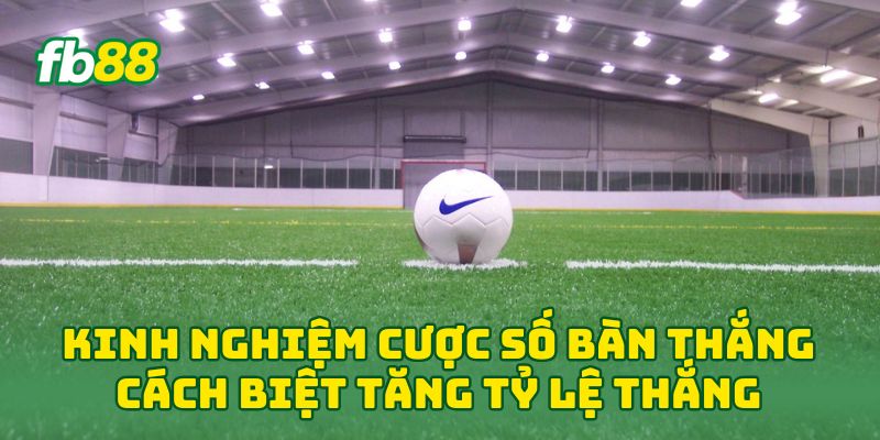 Kinh nghiệm Cược Số Bàn Thắng Cách Biệt tăng tỷ lệ thắng