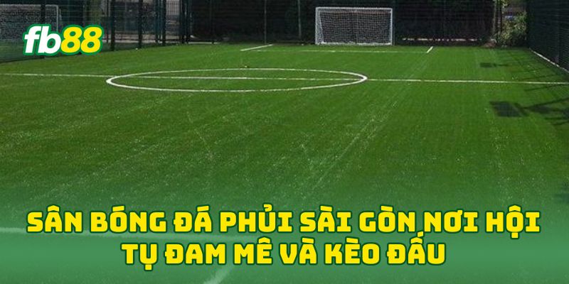 Sân Bóng Đá Phủi Sài Gòn nơi hội tụ đam mê và kèo đấu