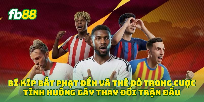 Bí kíp bắt phạt đền và thẻ đỏ trong Cược Tình Huống Gây Thay Đổi Trận Đấu