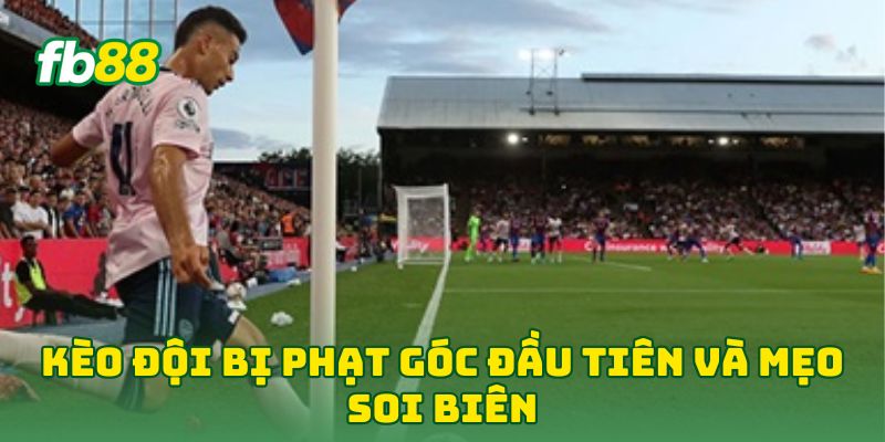 Kèo Đội Bị Phạt Góc Đầu Tiên và mẹo soi biên