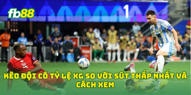 Kèo Đội Có Tỷ Lệ XG So Với Sút Thấp Nhất và cách xem 