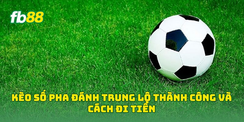 Kèo Số Pha Đánh Trung Lộ Thành Công và cách đi tiền
