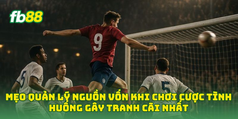 Mẹo quản lý nguồn vốn khi chơi Cược Tình Huống Gây Tranh Cãi Nhất