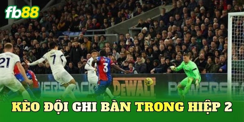 Kèo Đội Ghi Bàn Trong Hiệp 2