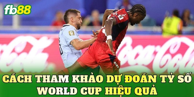 Cách tham khảo dự đoán tỷ số World Cup hiệu quả