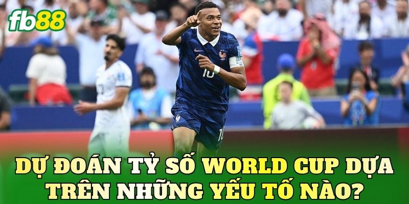 Dự đoán tỷ số World Cup dựa trên những yếu tố nào?