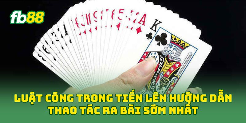 Luật Cóng Trong Tiến Lên hướng dẫn thao tác ra bài sớm nhất
