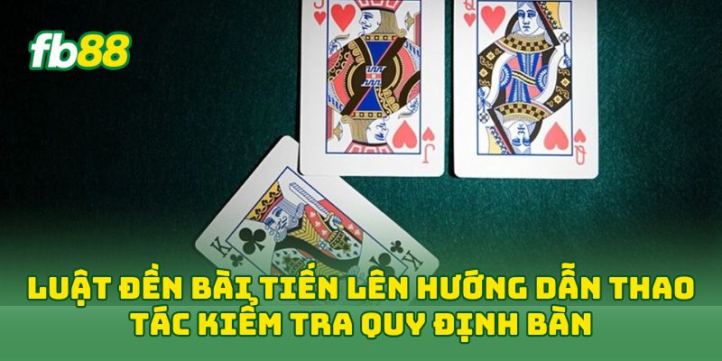 Luật Đền Bài Tiến Lên hướng dẫn thao tác kiểm tra quy định bàn