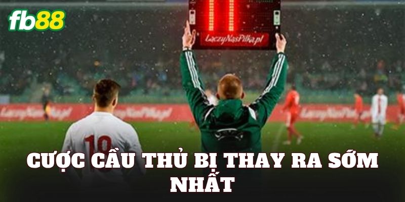 Cược Cầu Thủ Bị Thay Ra Sớm Nhất