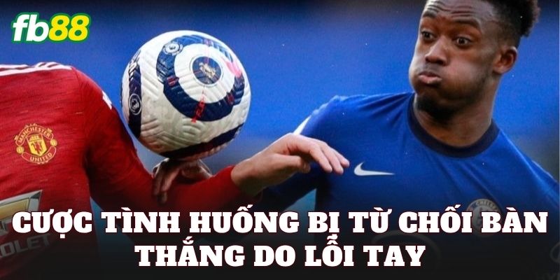 Cược Tình Huống Bị Từ Chối Bàn Thắng Do Lỗi Tay