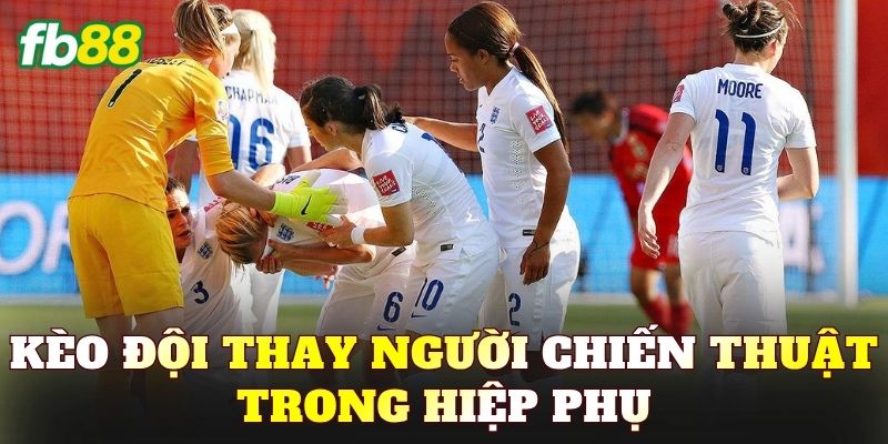 Kèo Đội Thay Người Chiến Thuật Trong Hiệp Phụ