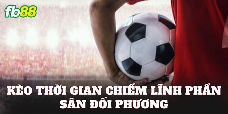 Kèo Thời Gian Chiếm Lĩnh Phần Sân Đối Phương