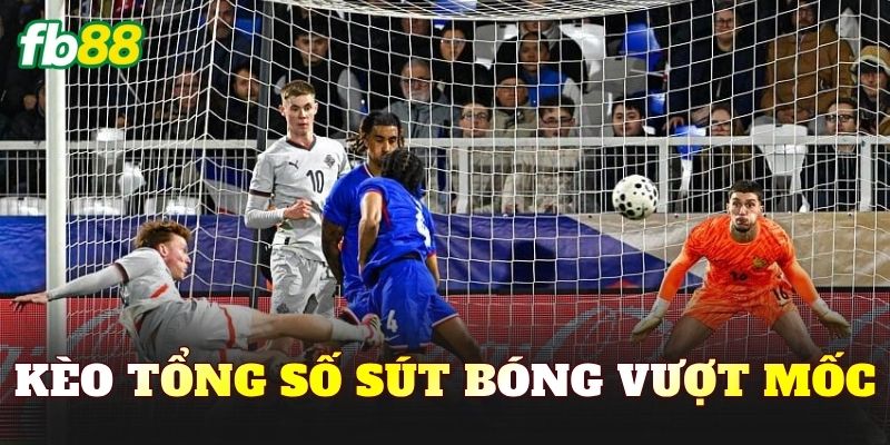 Kèo Tổng Số Sút Bóng Vượt Mốc